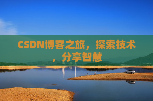 CSDN博客之旅,探索技术,分享智慧 CSDN博客之旅,探索技术,分享智慧